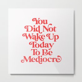 You Did Not Wake Up Today To Be Mediocre Metal Print