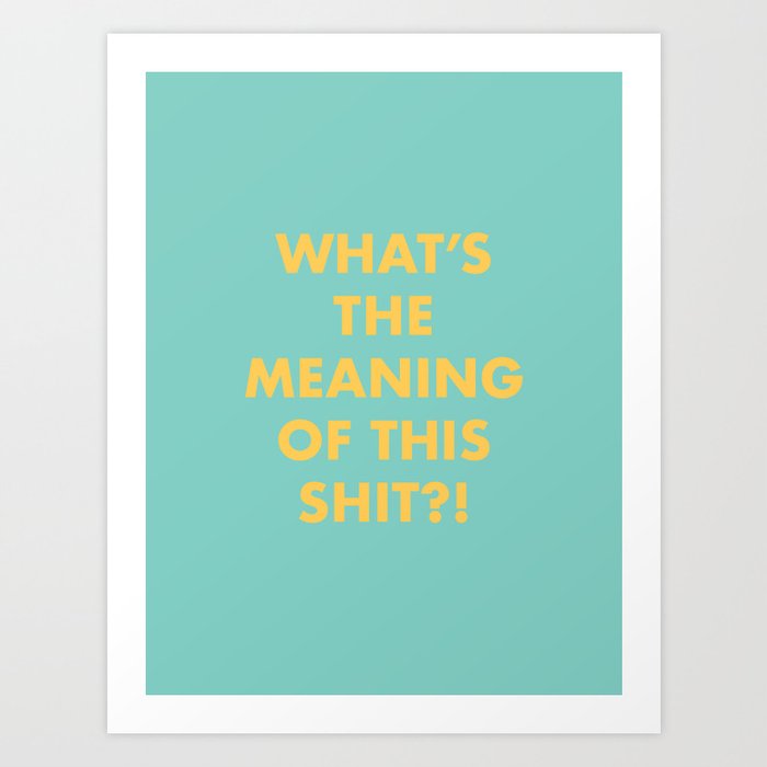 What S The Meaning Of This Shit Art Print By Kristenlourie