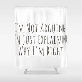 I'm Not Arguing  I'm Just Explaining  Why I'm Right Shower Curtain