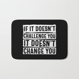 If It Doesn't Challenge You It Doesn't Change You Bath Mat