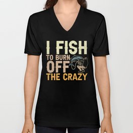 I Fish To Burn Off The Crazy V Neck T Shirt