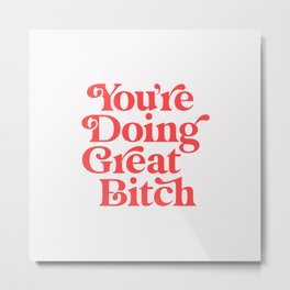 You're Doing Great Bitch Metal Print | Curated, Sassy, Feminism, Power, Words, Girl, Friend, Saying, Cheeky, Slogan 