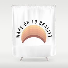 Wake up to reality Shower Curtain