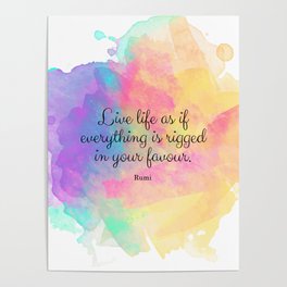 Live life as if everything is rigged in your favour. - Rumi Poster