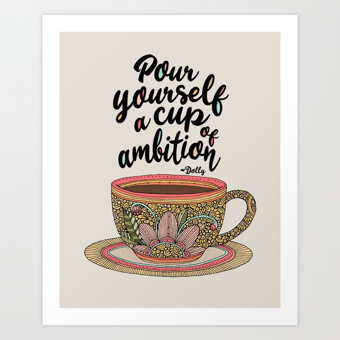 Pour yourself a cup of ambition Art Print