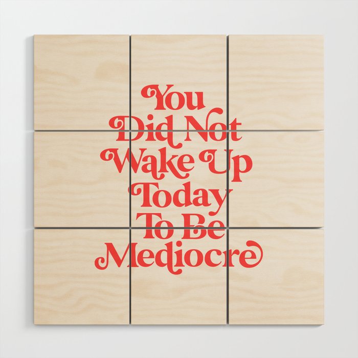 You Did Not Wake Up Today To Be Mediocre Wood Wall Art