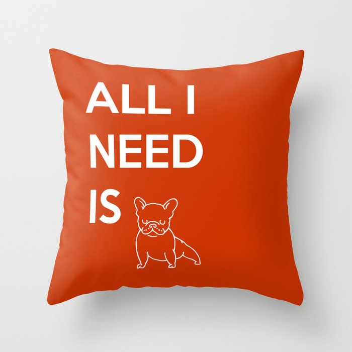 All I need is Frenchie Throw Pillow