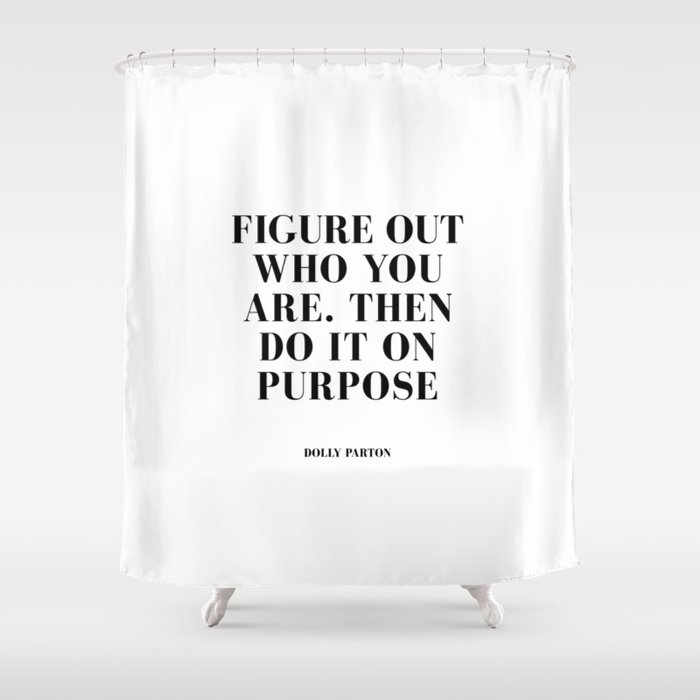 FIgure out who you are and do it on purpose Shower Curtain