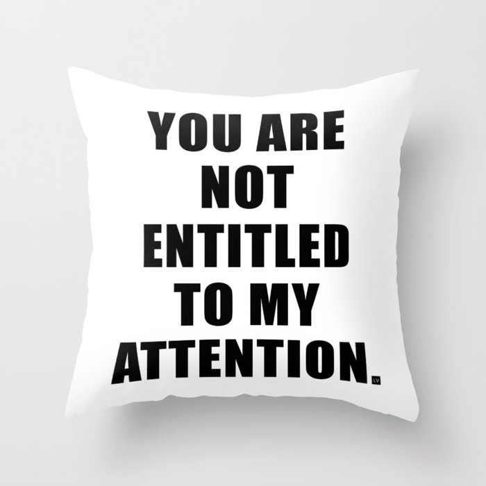 YOU ARE NOT ENTITLED TO MY ATTENTION. Throw Pillow