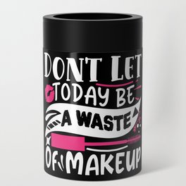 Don't Let Today Be A Waste Of Makeup Funny Quote Can Cooler