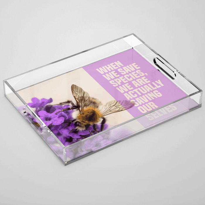 when we save species, we are actually saving ourselves.(endangered animal bumblebee) Acrylic Tray