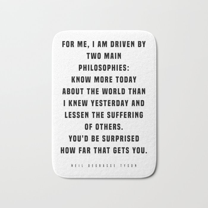 I Am Driven By Two Main Philosophies - Neil deGrasse Tyson Quote - Literature - Typography Print Bath Mat