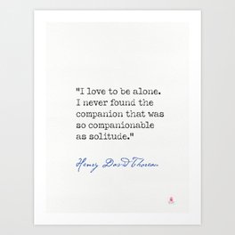 Henry David Thoreau  "I love to be alone. I never found the companion that was so companionable as solitude." Art Print
