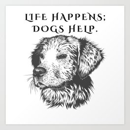 Life Happens; Dogs Help Art Art Print