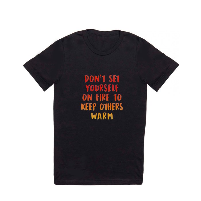 Don't Set Yourself On Fire T Shirt
