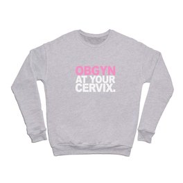OBGYN At  Your Cervix Crewneck Sweatshirt
