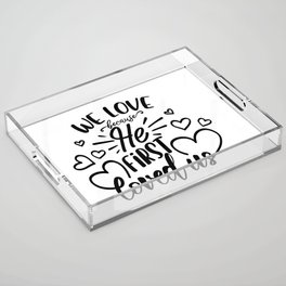 We Love Because He First Loved Us Acrylic Tray
