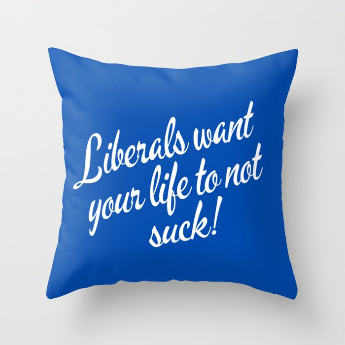 Liberals Want Your Life To Not Suck Throw Pillow