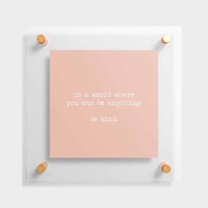 In A World Where You Can Be Anything Be Kind, Minimalist quote, kindness motto, be kind mantra, pink, peach Floating Acrylic Print