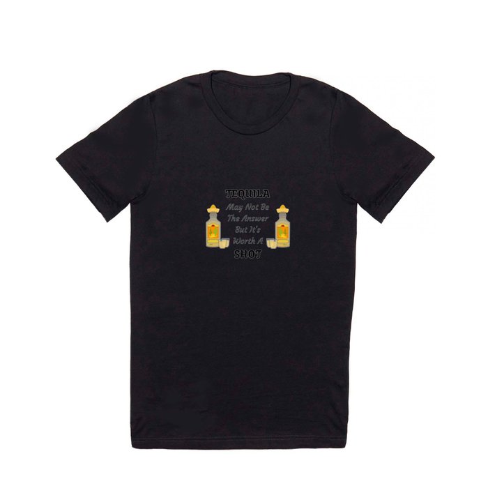 TEQUILA May Not Be The Answer But It's Worth A Shot T Shirt