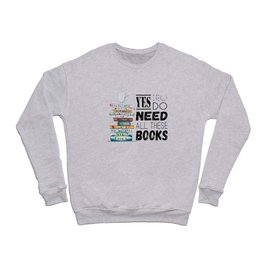 Yes I really need all these books funny book pile Crewneck Sweatshirt