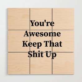 You're awesome keep that shit up Wood Wall Art