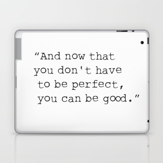 Quote “And now that you don't have to be perfect, you can be good.” Laptop & iPad Skin