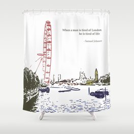 When a man is tired of London, he is tired of life Shower Curtain