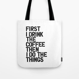 First I Drink the Coffee Then I Do the Things black and white typography poster home wall decor Tote Bag