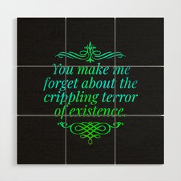 You Make Me Forget About The Crippling Terror Of Existence Wood Wall Art