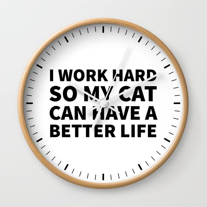 I Work Hard So My Cat Can Have A Better Life Wall Clock By