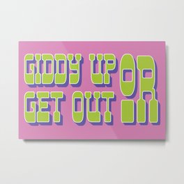 Giddy Up or Get Out  Metal Print
