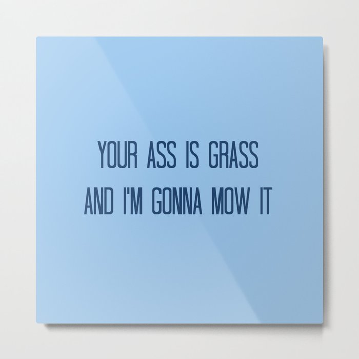 Your Ass is Grass and I'm Gonna Mow It Metal Print