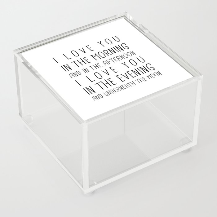 I LOVE YOU IN THE MORNING AND IN THE AFTERNOON, I LOVE IN THE EVENING AND UNDERNEATH THE MOON Acrylic Box