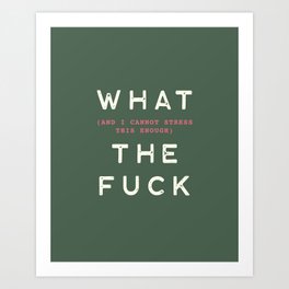 What (and I Cannot Stress this Enough) the Fuck Art Print