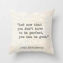 And now that you don't have to be perfect, you can be good. Steinbeck quote Throw Pillow