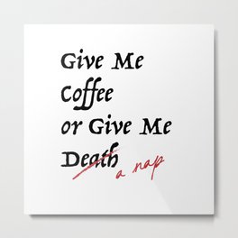 Give Me Coffee or Give Me A Nap - Silly Misquote - Metal Print | Misquote, Historylovers, Funnysayings, Patrickhenry, Coffeelovers, Black And White, Incorrectsayings, Blackwhite, Coffee, Givemecoffee 