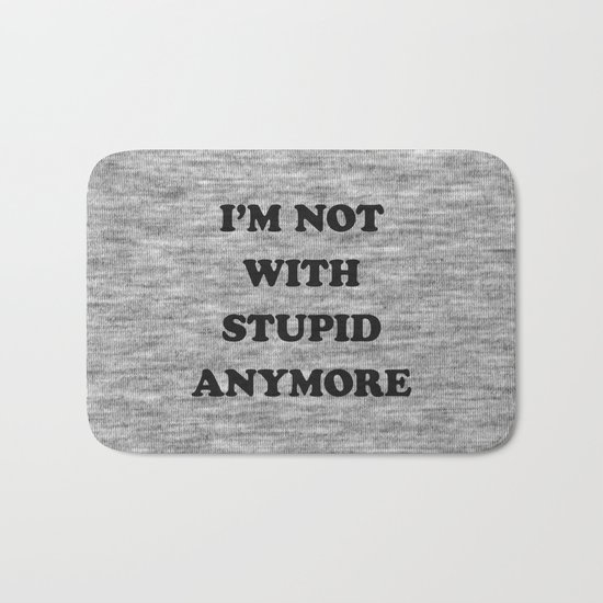 I'm Not With Stupid Anymore Bath Mat