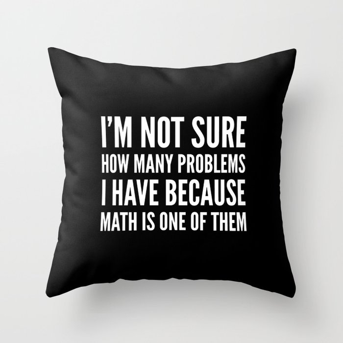 I'M NOT SURE HOW MANY PROBLEMS I HAVE BECAUSE MATH IS ONE OF THEM (Black & White) Throw Pillow