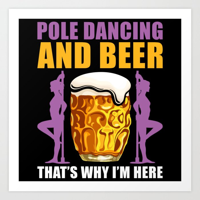 Pole Dance and Beer thats why Im here Art Print