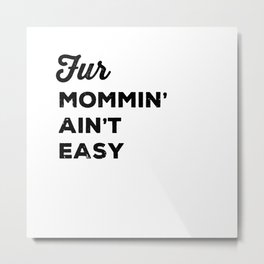 Fur Mommin' Ain't Easy Metal Print