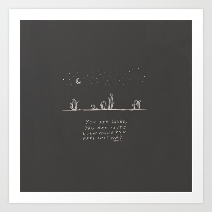 You Are Loved Even While You Feel This Way. Art Print