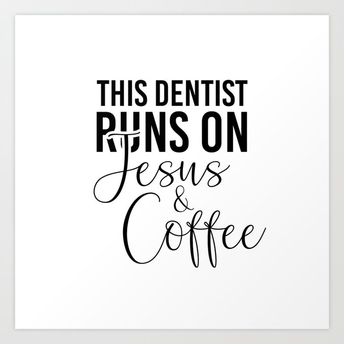 This dentist runs on Jesus and coffee. Perfect present for mother dad father friend him or her Art Print