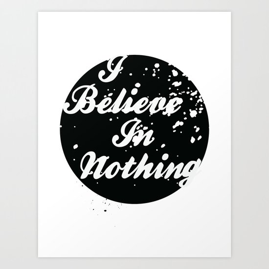 I Believe In Nothing Art Print