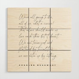 We're all going to die - Charles Bukowski Quote - Literature - Typography Print 1 Wood Wall Art