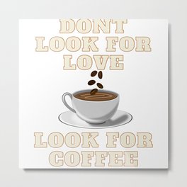 Dont Look For Love Look For Coffee Metal Print