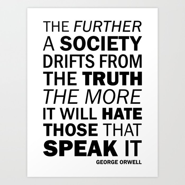 The Further A Society Drifts From The Truth The More It Will Hate Those Who Speak It George Orwell Art Print By Everyday Inspiration Society6
