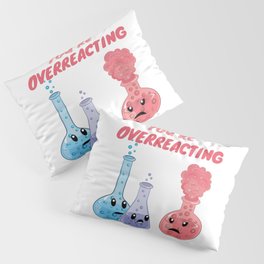 You're Overreacting - Funny Chemistry Pillow Sham