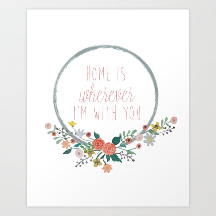 Home is Wherever I'm with you Art Print