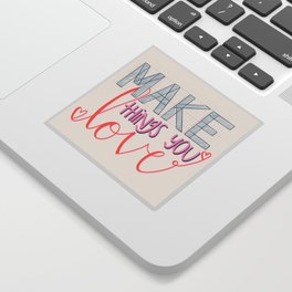 Make Things You Love Sticker